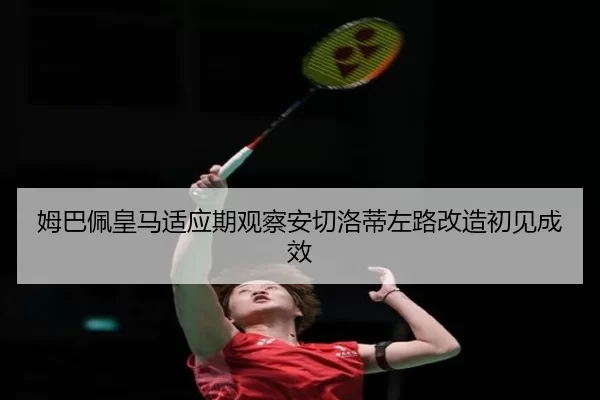 姆巴佩皇马适应期观察安切洛蒂左路改造初见成效